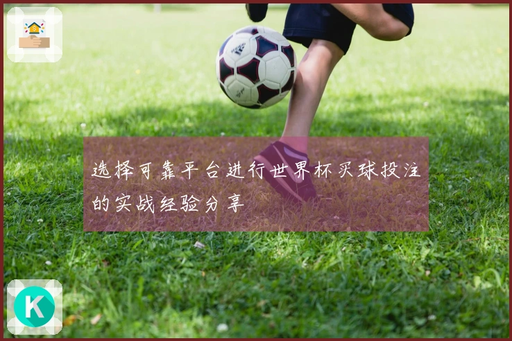 选择可靠平台进行世界杯买球投注的实战经验分享