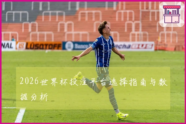 2026世界杯投注平台选择指南与数据分析
