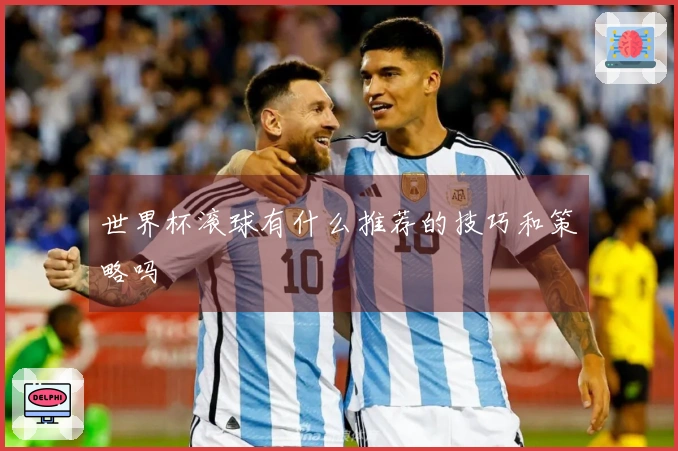世界杯滚球有什么推荐的技巧和策略吗