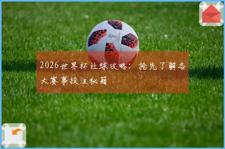 2026世界杯让球攻略：抢先了解各大赛事投注秘籍