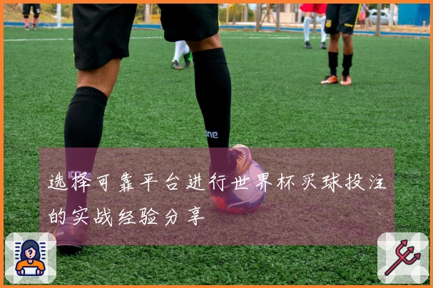 选择可靠平台进行世界杯买球投注的实战经验分享