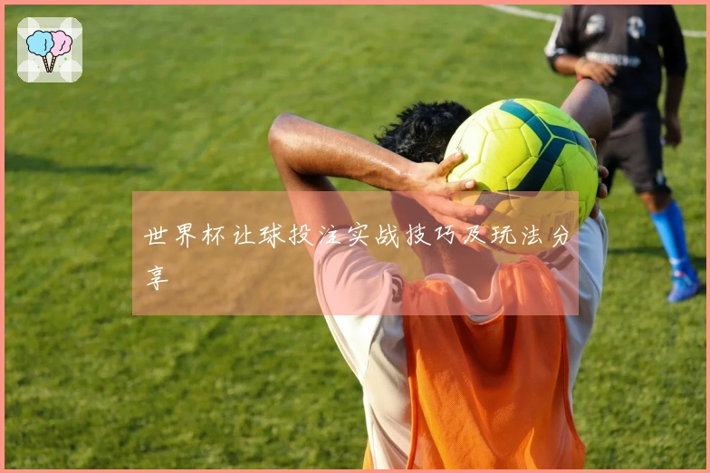 世界杯让球投注实战技巧及玩法分享