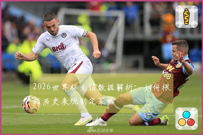 2026世界杯竞猜数据解析：如何根据历史表现制定策略