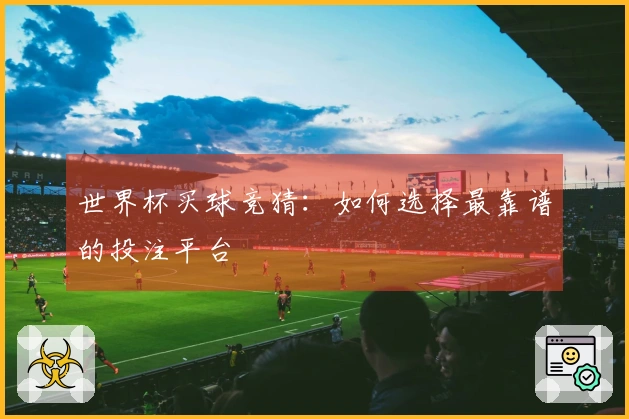 世界杯买球竞猜：如何选择最靠谱的投注平台